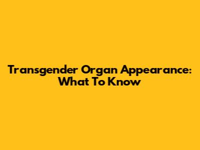 Transgender Organ Appearance: What To Know