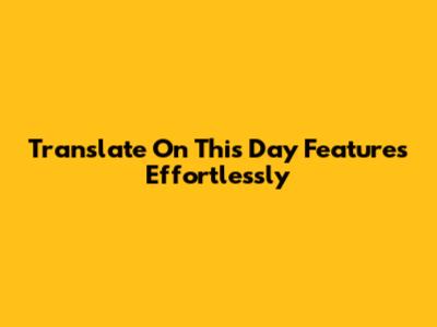 Translate "On This Day" Features Effortlessly