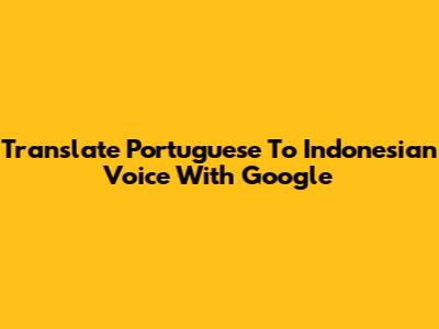 Translate Portuguese To Indonesian Voice With Google
