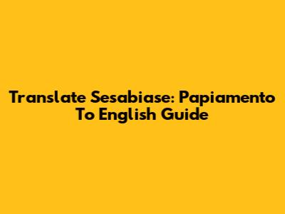 Translate Sesabiase: Papiamento To English Guide