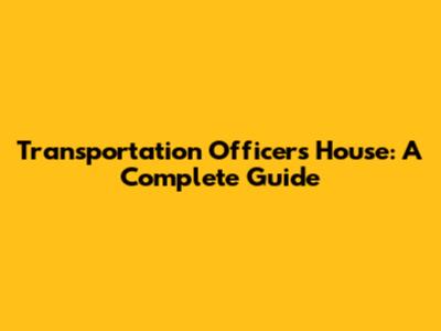 Transportation Officer's House: A Complete Guide