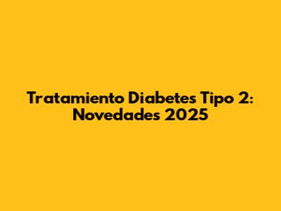 Tratamiento Diabetes Tipo 2: Novedades 2025