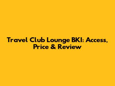 Travel Club Lounge BKI: Access, Price & Review