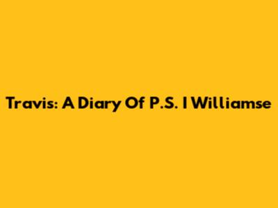 Travis: A Diary Of P.S. I Williamse