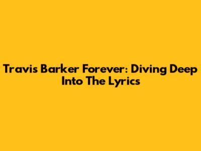 Travis Barker Forever: Diving Deep Into The Lyrics