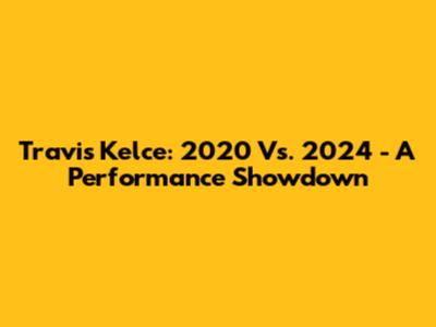 Travis Kelce: 2020 Vs. 2024 - A Performance Showdown