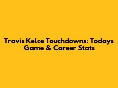 Travis Kelce Touchdowns: Today's Game & Career Stats