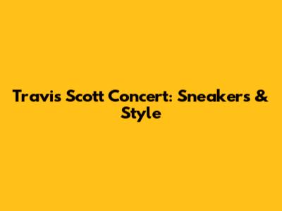 Travis Scott Concert: Sneakers & Style