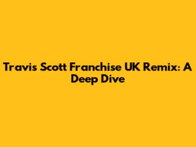 Travis Scott Franchise UK Remix: A Deep Dive