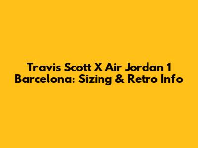 Travis Scott X Air Jordan 1 Barcelona: Sizing & Retro Info