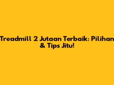 Treadmill 2 Jutaan Terbaik: Pilihan & Tips Jitu!