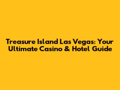 Treasure Island Las Vegas: Your Ultimate Casino & Hotel Guide