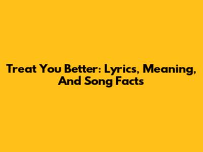 Treat You Better: Lyrics, Meaning, And Song Facts