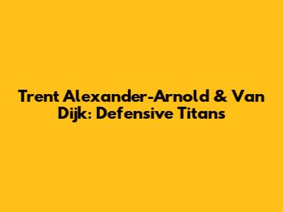 Trent Alexander-Arnold & Van Dijk: Defensive Titans