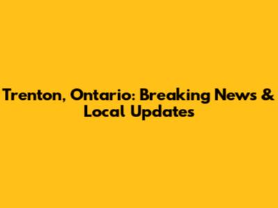 Trenton, Ontario: Breaking News & Local Updates