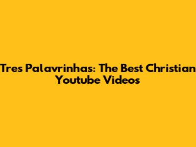 Tres Palavrinhas: The Best Christian Youtube Videos