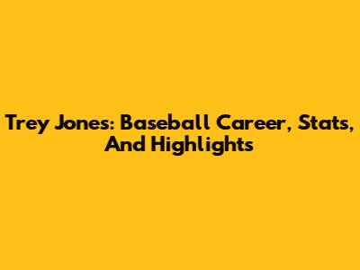 Trey Jones: Baseball Career, Stats, And Highlights