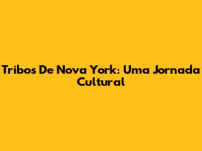 Tribos De Nova York: Uma Jornada Cultural