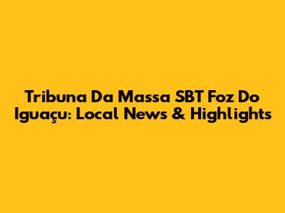 Tribuna Da Massa SBT Foz Do Iguaçu: Local News & Highlights