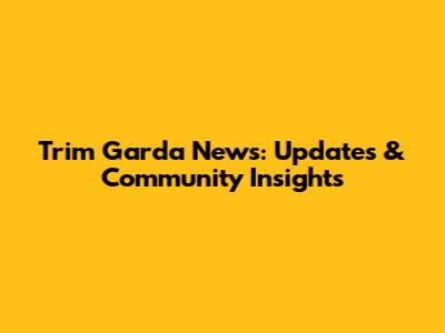 Trim Garda News: Updates & Community Insights