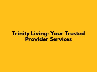 Trinity Living: Your Trusted Provider Services