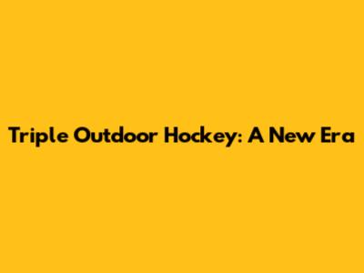 Triple Outdoor Hockey: A New Era