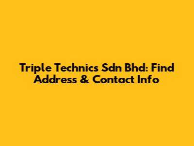 Triple Technics Sdn Bhd: Find Address & Contact Info