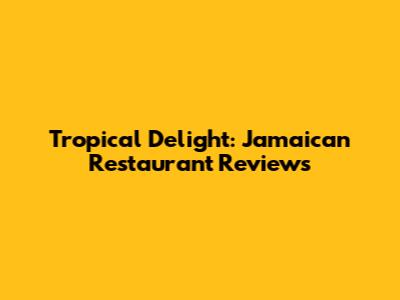 Tropical Delight: Jamaican Restaurant Reviews