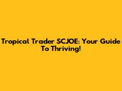 Tropical Trader SCJOE: Your Guide To Thriving!