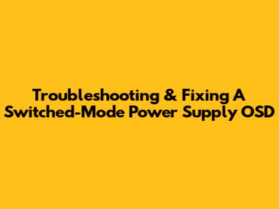 Troubleshooting & Fixing A Switched-Mode Power Supply OSD