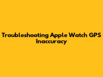 Troubleshooting Apple Watch GPS Inaccuracy