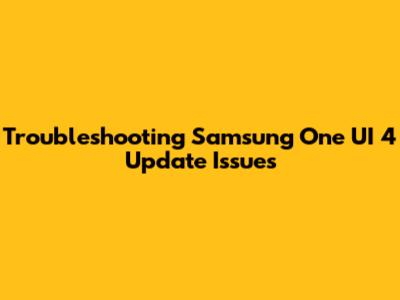 Troubleshooting Samsung One UI 4 Update Issues