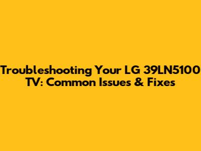 Troubleshooting Your LG 39LN5100 TV: Common Issues & Fixes