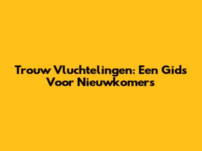 Trouw Vluchtelingen: Een Gids Voor Nieuwkomers