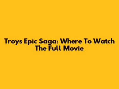 Troy's Epic Saga: Where To Watch The Full Movie
