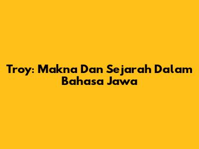 Troy: Makna Dan Sejarah Dalam Bahasa Jawa
