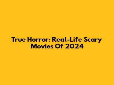 True Horror: Real-Life Scary Movies Of 2024