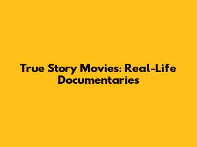 True Story Movies: Real-Life Documentaries