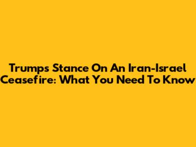 Trump's Stance On An Iran-Israel Ceasefire: What You Need To Know