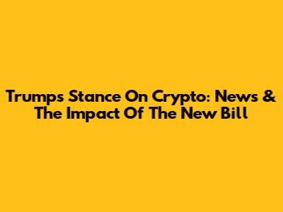 Trump's Stance On Crypto: News & The Impact Of The New Bill