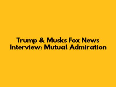 Trump & Musk's Fox News Interview: Mutual Admiration