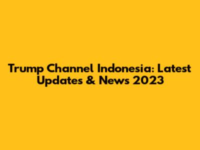 Trump Channel Indonesia: Latest Updates & News 2023