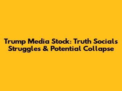 Trump Media Stock: Truth Social's Struggles & Potential Collapse