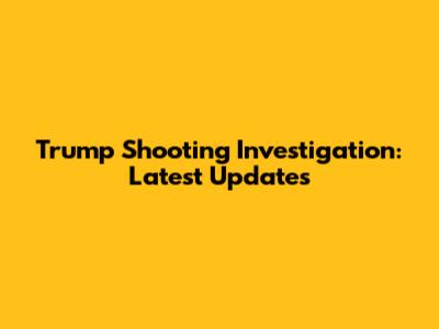 Trump Shooting Investigation: Latest Updates