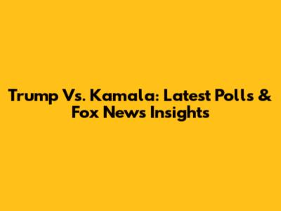Trump Vs. Kamala: Latest Polls & Fox News Insights