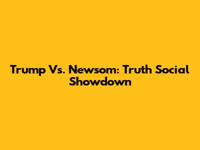 Trump Vs. Newsom: Truth Social Showdown