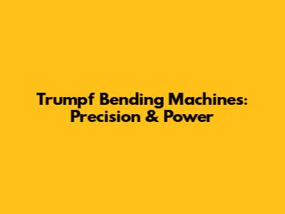 Trumpf Bending Machines: Precision & Power