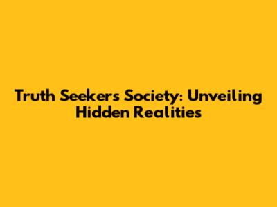 Truth Seekers Society: Unveiling Hidden Realities
