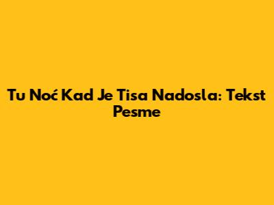 Tu Noć Kad Je Tisa Nadosla: Tekst Pesme