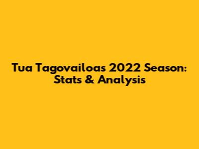 Tua Tagovailoa's 2022 Season: Stats & Analysis